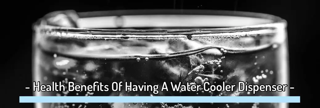 7 Health Benefits Of Having A Water Cooler Dispenser In Your House And Your Office