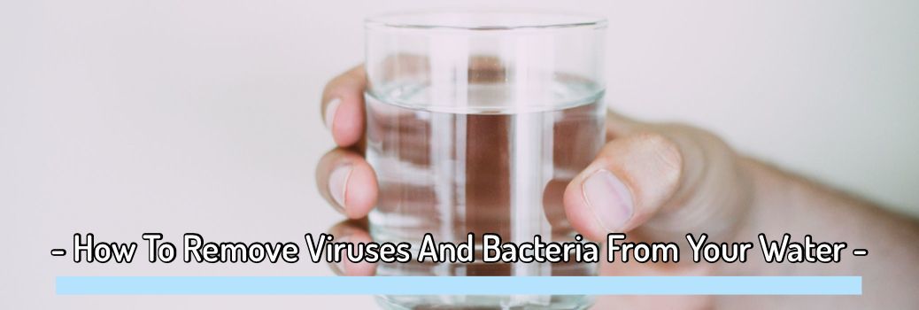 Remove Viruses And Bacteria From Your Water