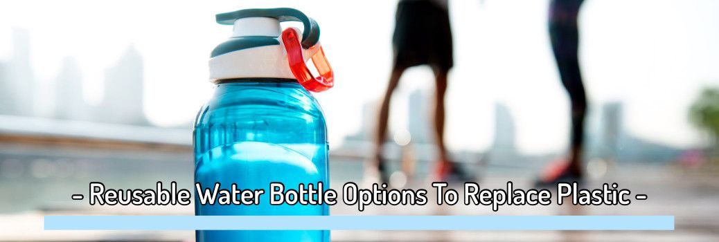 What Is The Healthiest Water Bottle To Use – 4 Eco-Friendly Alternatives For Disposable Plastic Water Bottles